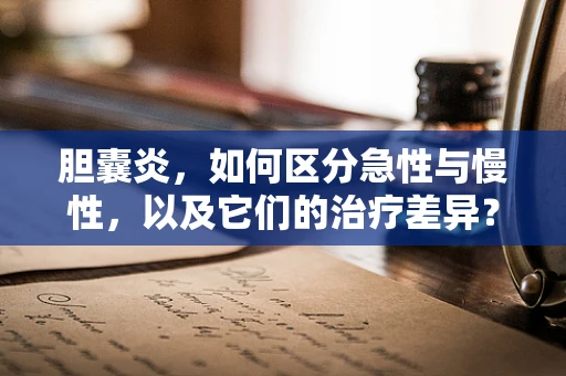 胆囊炎，如何区分急性与慢性，以及它们的治疗差异？