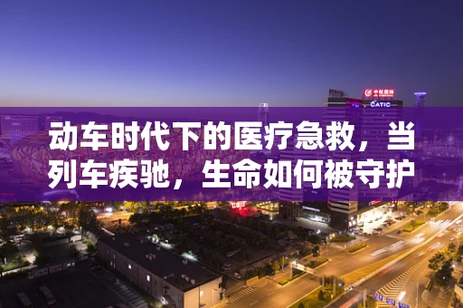 动车时代下的医疗急救，当列车疾驰，生命如何被守护？