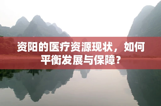 资阳的医疗资源现状，如何平衡发展与保障？
