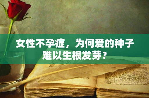 女性不孕症，为何爱的种子难以生根发芽？
