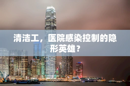 清洁工，医院感染控制的隐形英雄？
