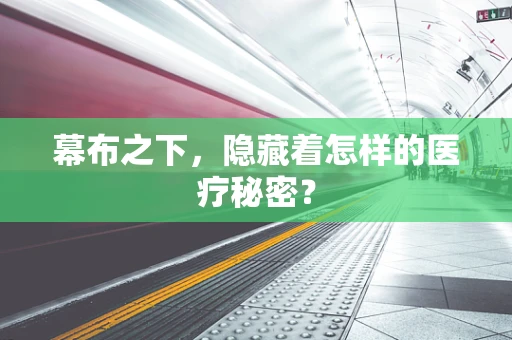 幕布之下，隐藏着怎样的医疗秘密？