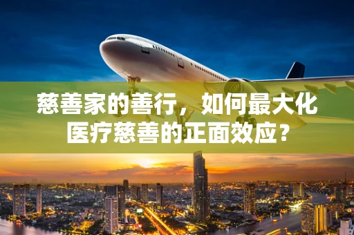 慈善家的善行，如何最大化医疗慈善的正面效应？