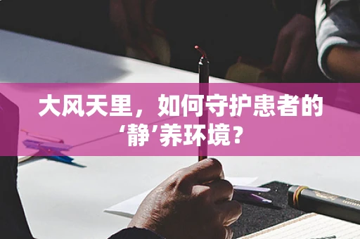 大风天里，如何守护患者的‘静’养环境？