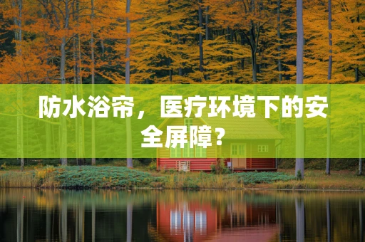 防水浴帘，医疗环境下的安全屏障？