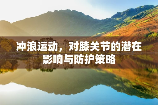 冲浪运动，对膝关节的潜在影响与防护策略