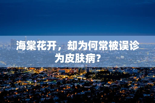 海棠花开，却为何常被误诊为皮肤病？