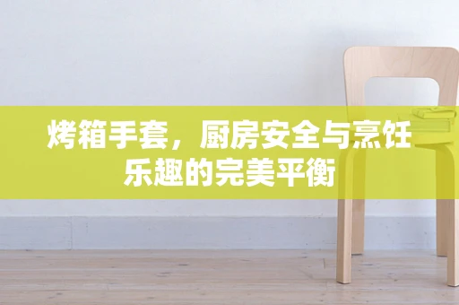 烤箱手套，厨房安全与烹饪乐趣的完美平衡
