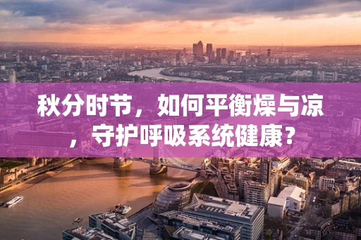 秋分时节，如何平衡燥与凉，守护呼吸系统健康？