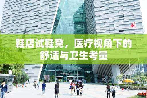 鞋店试鞋凳，医疗视角下的舒适与卫生考量