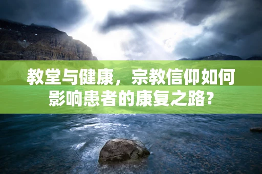 教堂与健康，宗教信仰如何影响患者的康复之路？
