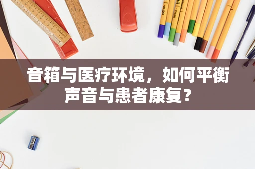 音箱与医疗环境，如何平衡声音与患者康复？