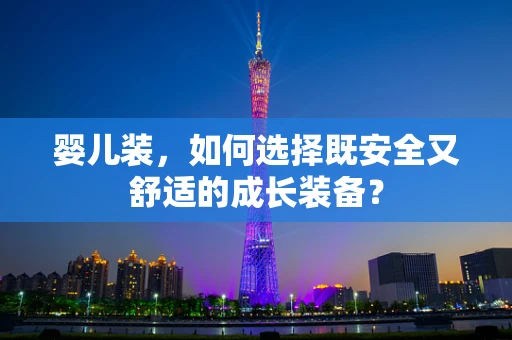 婴儿装，如何选择既安全又舒适的成长装备？