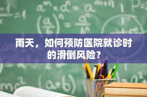 雨天，如何预防医院就诊时的滑倒风险？