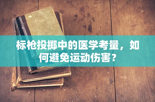 标枪投掷中的医学考量，如何避免运动伤害？