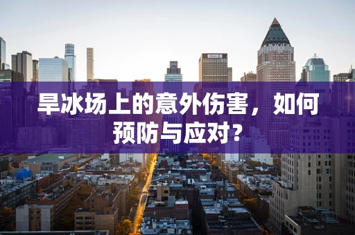 旱冰场上的意外伤害，如何预防与应对？