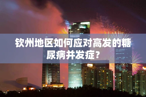钦州地区如何应对高发的糖尿病并发症？