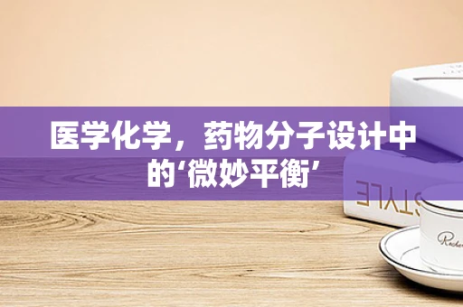医学化学，药物分子设计中的‘微妙平衡’