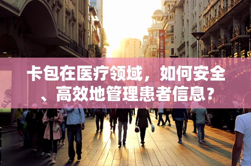 卡包在医疗领域，如何安全、高效地管理患者信息？