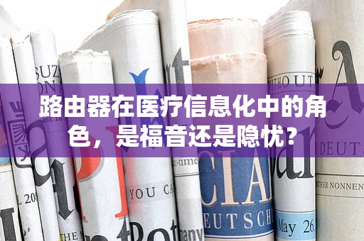 路由器在医疗信息化中的角色，是福音还是隐忧？