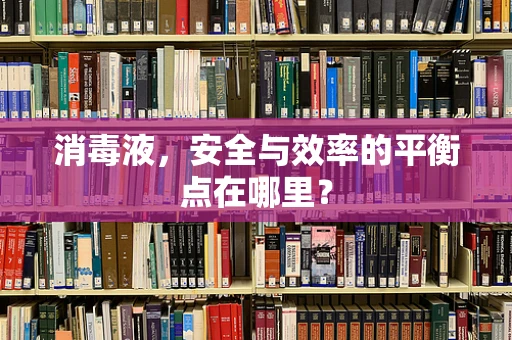 消毒液，安全与效率的平衡点在哪里？