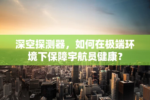 深空探测器，如何在极端环境下保障宇航员健康？