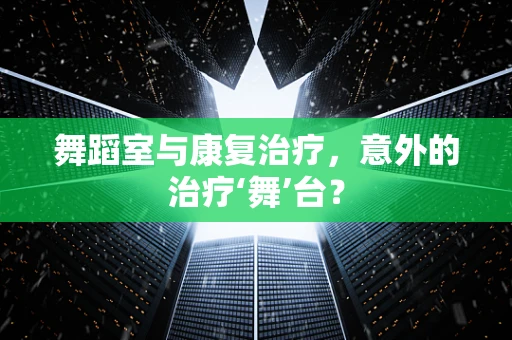 舞蹈室与康复治疗，意外的治疗‘舞’台？