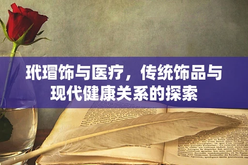 玳瑁饰与医疗，传统饰品与现代健康关系的探索