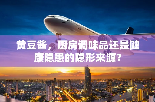 黄豆酱，厨房调味品还是健康隐患的隐形来源？
