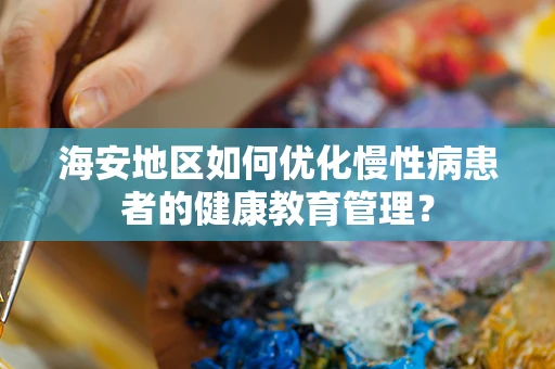 海安地区如何优化慢性病患者的健康教育管理？