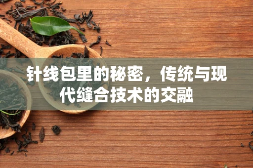 针线包里的秘密，传统与现代缝合技术的交融