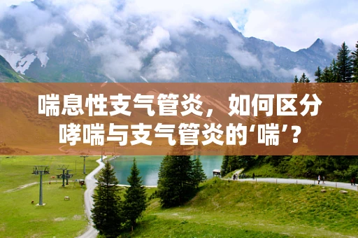 喘息性支气管炎，如何区分哮喘与支气管炎的‘喘’？