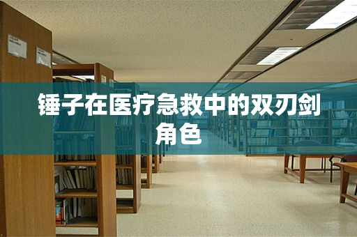 锤子在医疗急救中的双刃剑角色