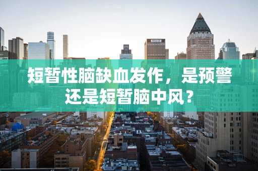 短暂性脑缺血发作，是预警还是短暂脑中风？