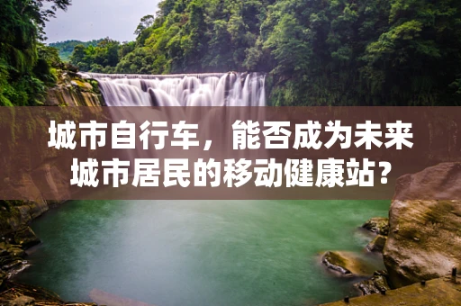 城市自行车，能否成为未来城市居民的移动健康站？