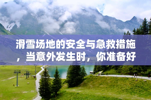 滑雪场地的安全与急救措施，当意外发生时，你准备好了吗？