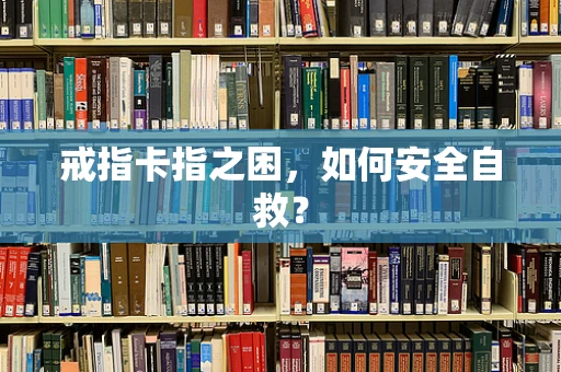 戒指卡指之困，如何安全自救？