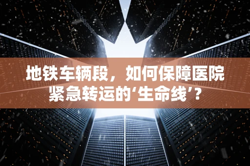 地铁车辆段，如何保障医院紧急转运的‘生命线’？