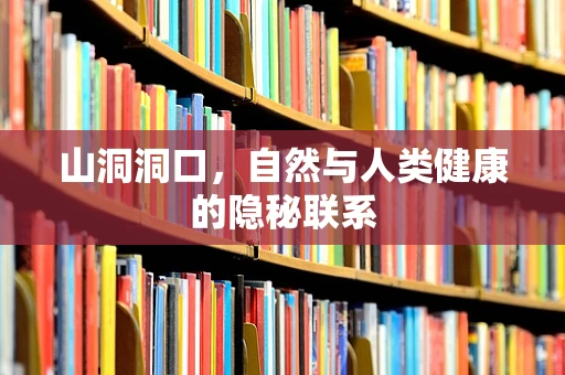 山洞洞口，自然与人类健康的隐秘联系