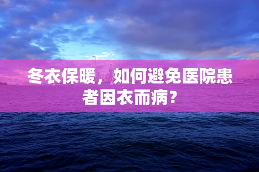 冬衣保暖，如何避免医院患者因衣而病？