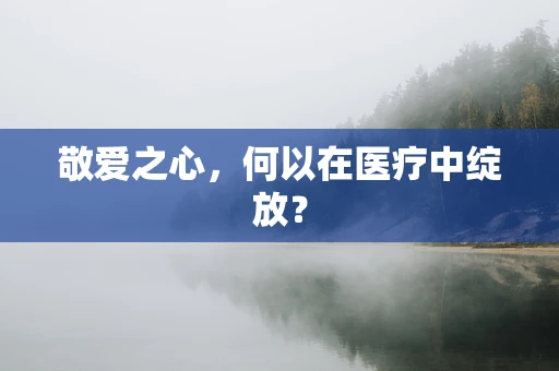 敬爱之心，何以在医疗中绽放？