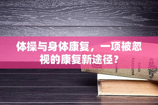 体操与身体康复，一项被忽视的康复新途径？