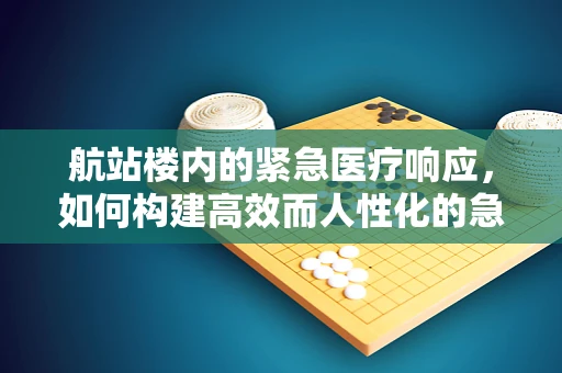 航站楼内的紧急医疗响应，如何构建高效而人性化的急救体系？