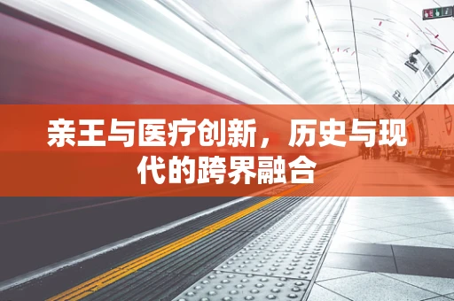 亲王与医疗创新，历史与现代的跨界融合