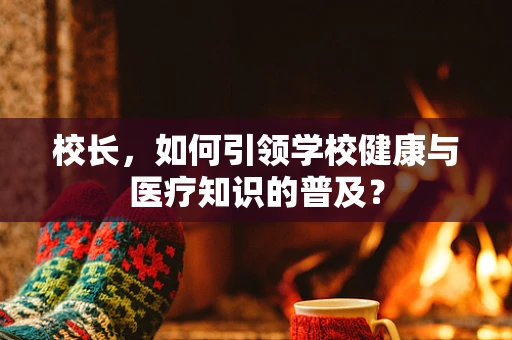 校长，如何引领学校健康与医疗知识的普及？