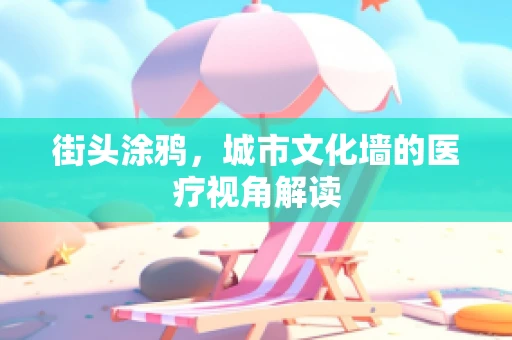 街头涂鸦，城市文化墙的医疗视角解读