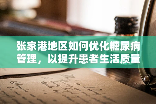 张家港地区如何优化糖尿病管理，以提升患者生活质量？