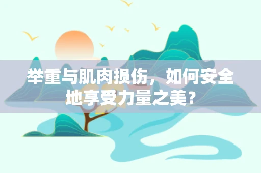 举重与肌肉损伤，如何安全地享受力量之美？