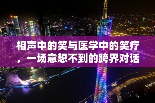 相声中的笑与医学中的笑疗，一场意想不到的跨界对话