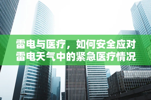 雷电与医疗，如何安全应对雷电天气中的紧急医疗情况？
